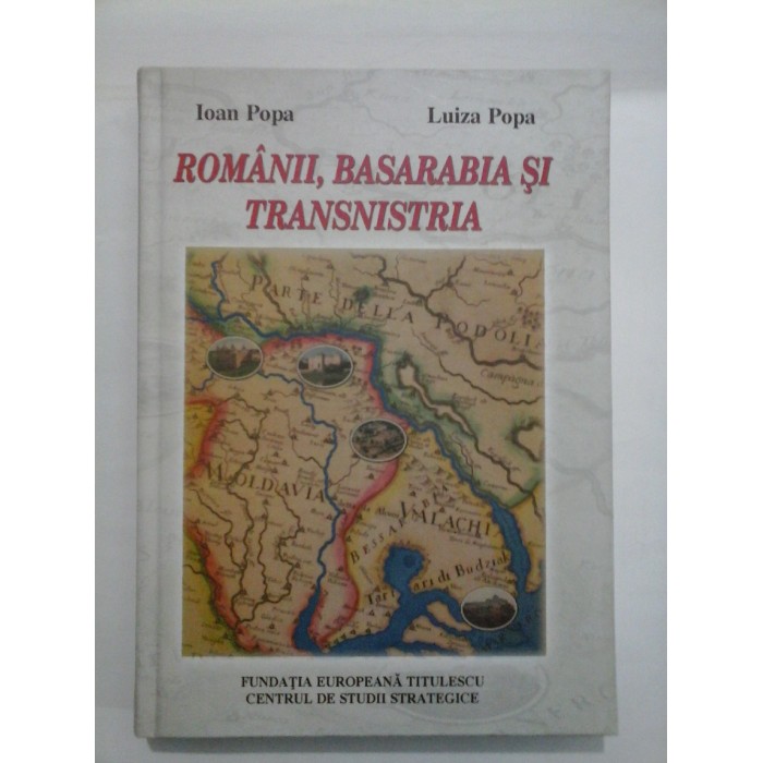   ROMANII,  BASARABIA  SI  TRANSNISTRIA  -  Ioan  Popa  si  Luiza  Popa (cu dedicatia autorilor pentru generalul Iulian Vlad)